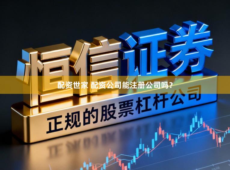 配资世家 配资公司能注册公司吗？