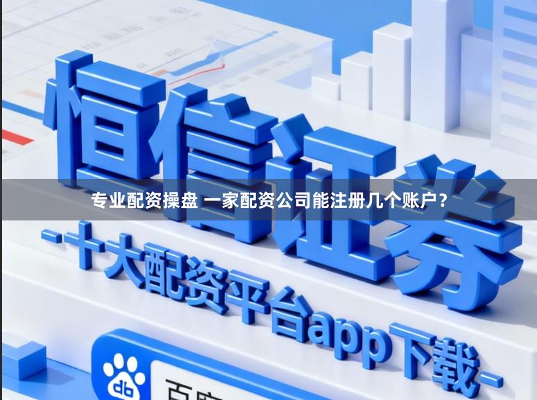 专业配资操盘 一家配资公司能注册几个账户？