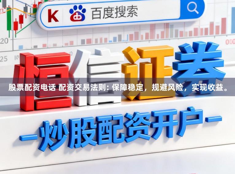 股票配资电话 配资交易法则: 保障稳定，规避风险，实现收益。