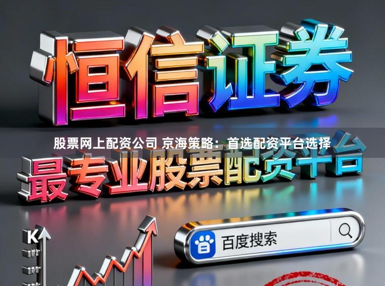股票网上配资公司 京海策略：首选配资平台选择