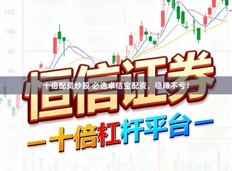 十倍配资炒股 必选卓信宝配资，稳赚不亏！