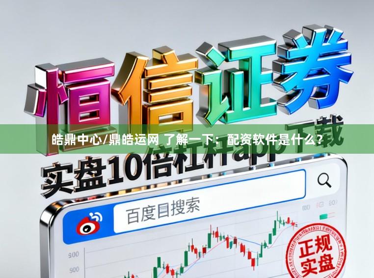 皓鼎中心/鼎皓运网 了解一下：配资软件是什么？