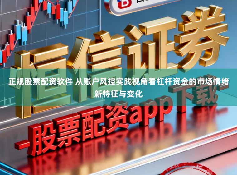 正规股票配资软件 从账户风控实践视角看杠杆资金的市场情绪新特征与变化