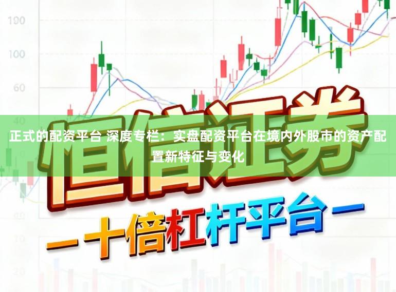 正式的配资平台 深度专栏：实盘配资平台在境内外股市的资产配置新特征与变化