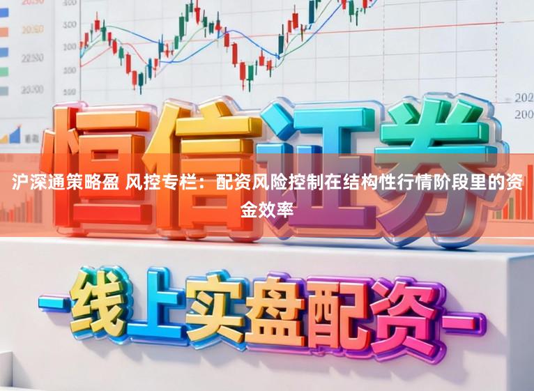 沪深通策略盈 风控专栏：配资风险控制在结构性行情阶段里的资金效率