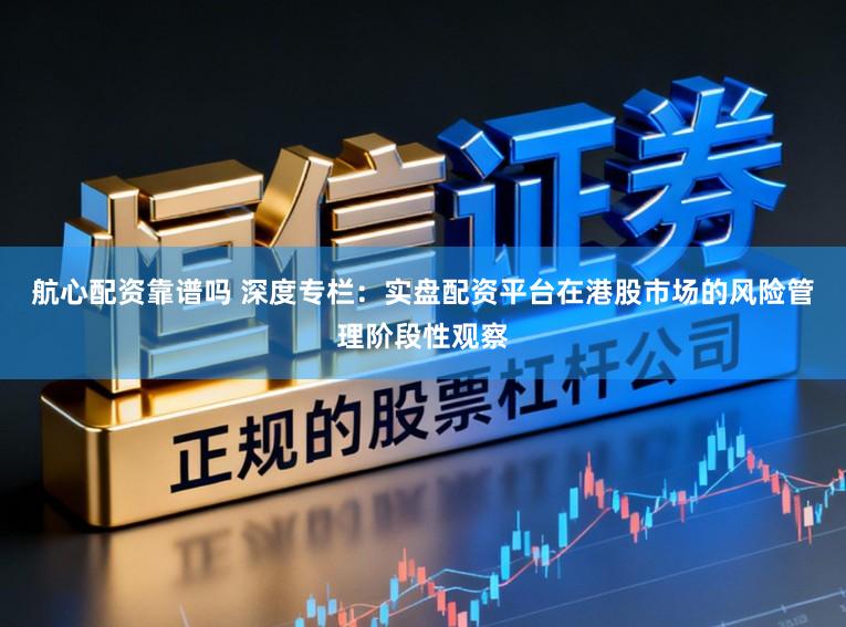 航心配资靠谱吗 深度专栏：实盘配资平台在港股市场的风险管理阶段性观察
