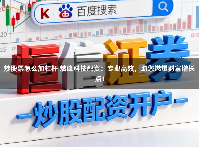 炒股票怎么加杠杆 燃峰科技配资：专业高效，助您燃爆财富增长点！