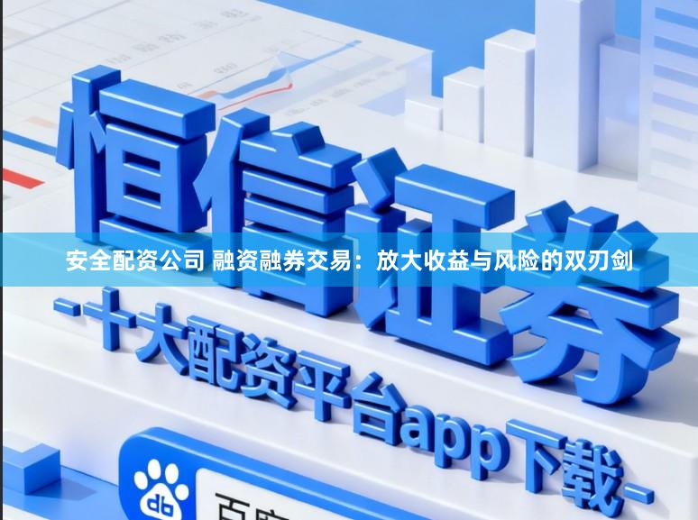 安全配资公司 融资融券交易:放大收益与风险的双刃剑