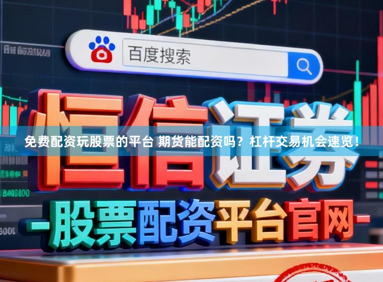 免费配资玩股票的平台 期货能配资吗？杠杆交易机会速览！