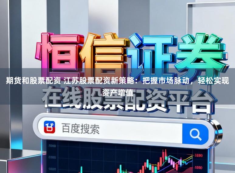 期货和股票配资 江苏股票配资新策略：把握市场脉动，轻松实现资产增值