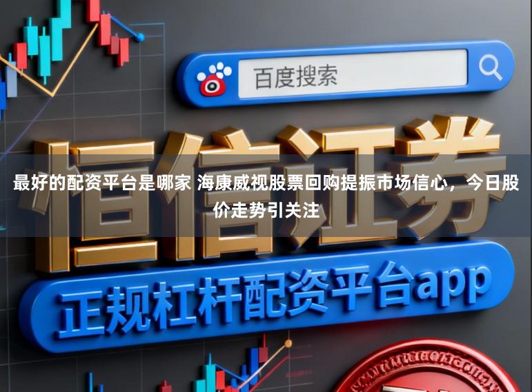 最好的配资平台是哪家 海康威视股票回购提振市场信心,今日股价走势引关注