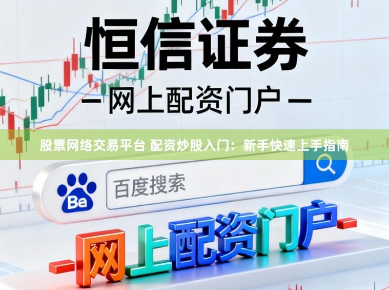 股票网络交易平台 配资炒股入门：新手快速上手指南