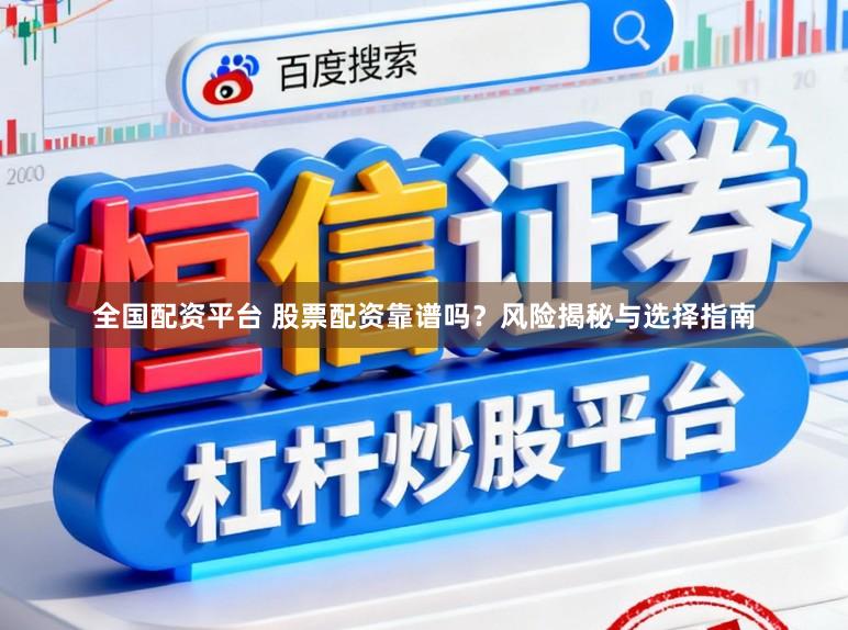 全国配资平台 股票配资靠谱吗?风险揭秘与选择指南