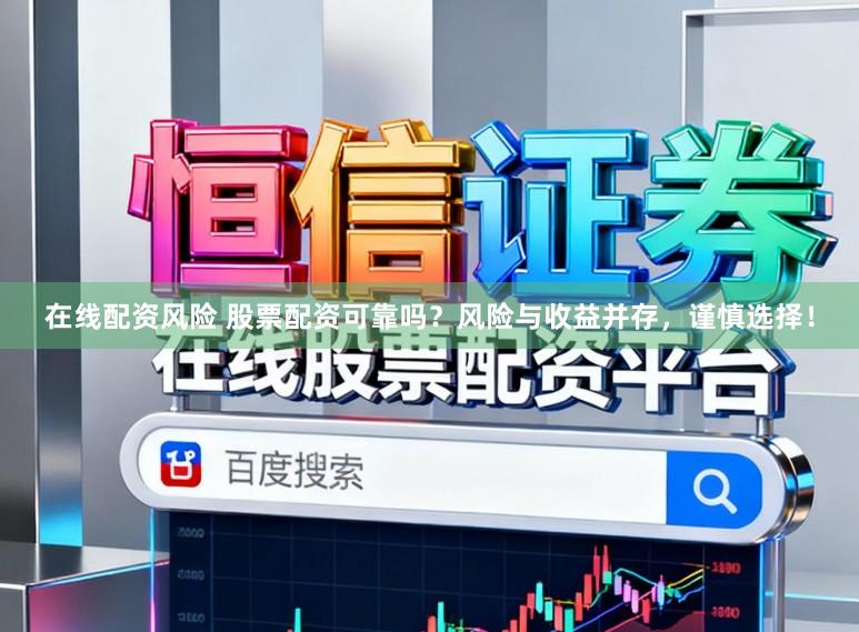 在线配资风险 股票配资可靠吗？风险与收益并存，谨慎选择！
