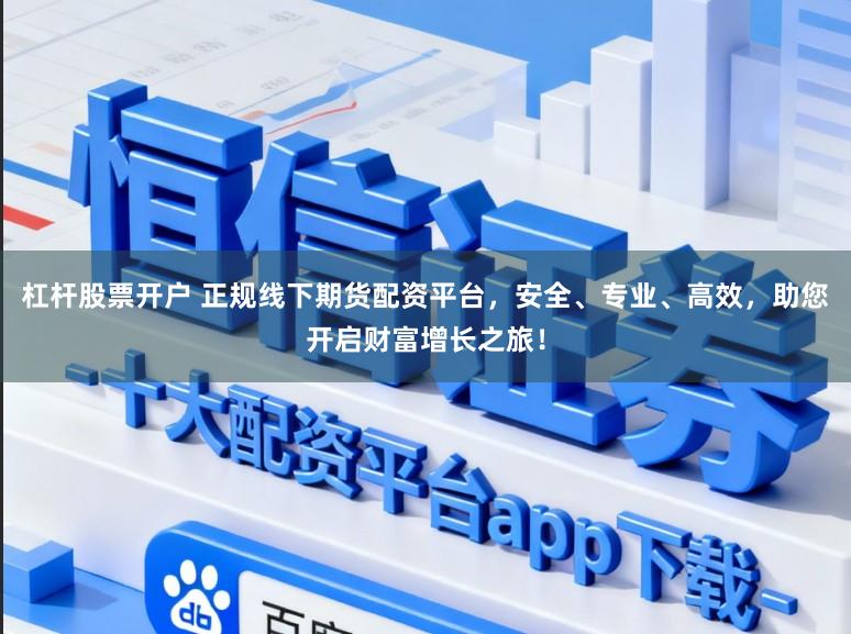 杠杆股票开户 正规线下期货配资平台，安全、专业、高效，助您开启财富增长之旅！
