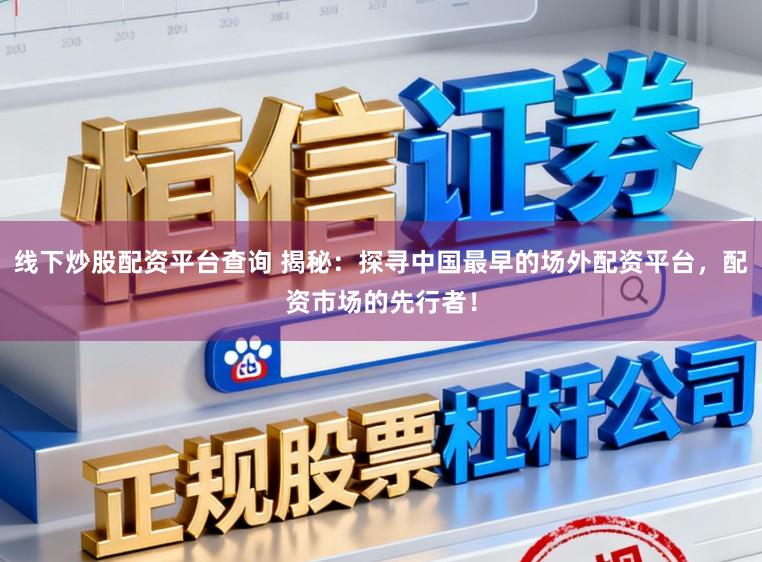 线下炒股配资平台查询 揭秘：探寻中国最早的场外配资平台，配资市场的先行者！