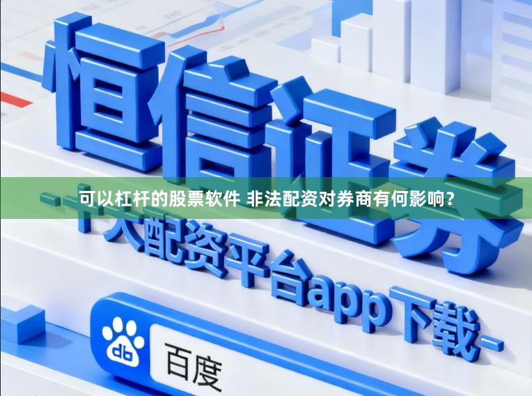 可以杠杆的股票软件 非法配资对券商有何影响？