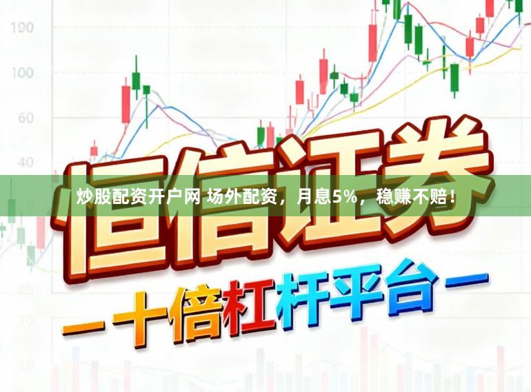 炒股配资开户网 场外配资，月息5%，稳赚不赔！