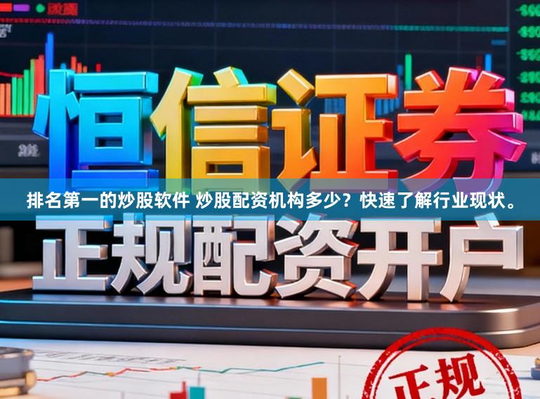 排名第一的炒股软件 炒股配资机构多少？快速了解行业现状。