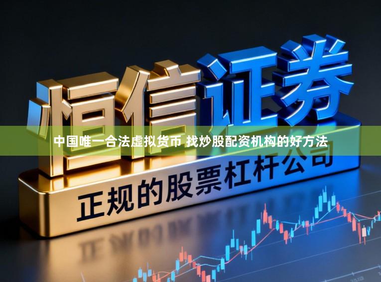 中国唯一合法虚拟货币 找炒股配资机构的好方法