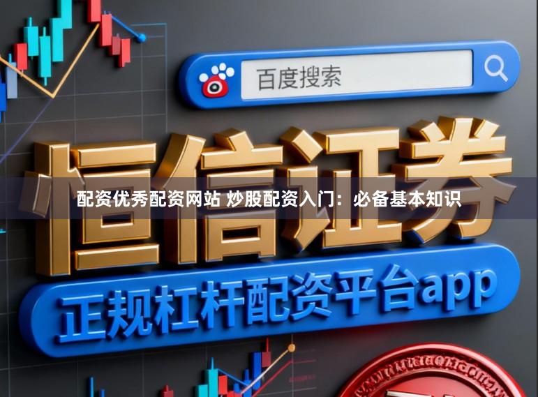 配资优秀配资网站 炒股配资入门：必备基本知识