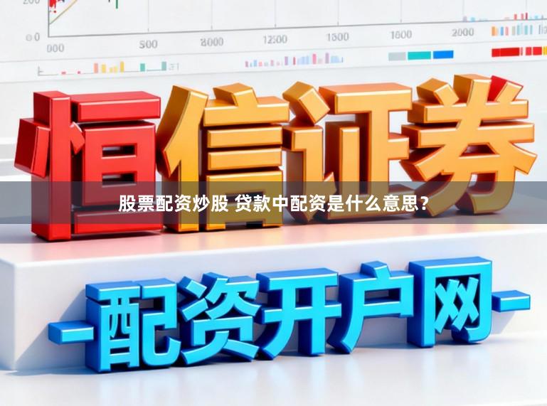 股票配资炒股 贷款中配资是什么意思？