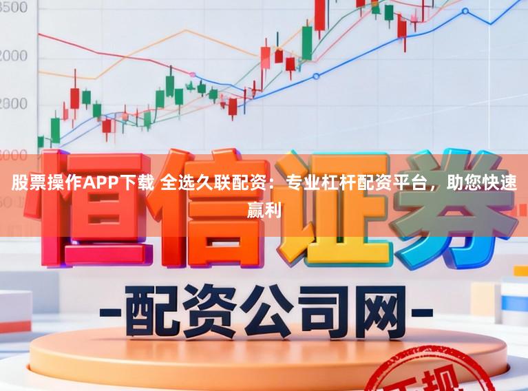股票操作APP下载 全选久联配资：专业杠杆配资平台，助您快速赢利