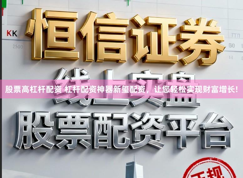 股票高杠杆配资 杠杆配资神器新玺配资，让您轻松实现财富增长!