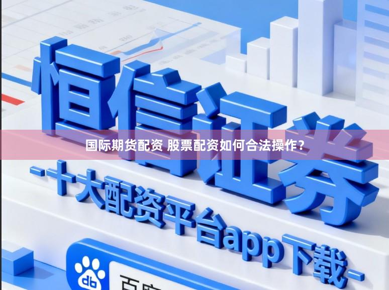 国际期货配资 股票配资如何合法操作？