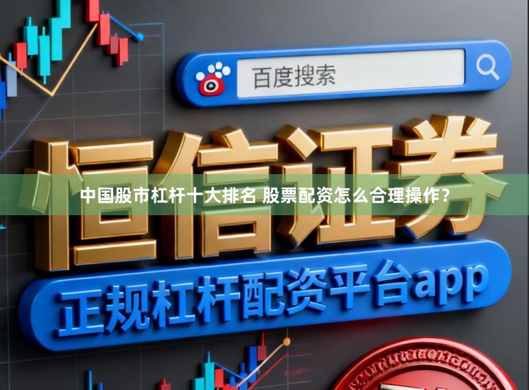 中国股市杠杆十大排名 股票配资怎么合理操作？