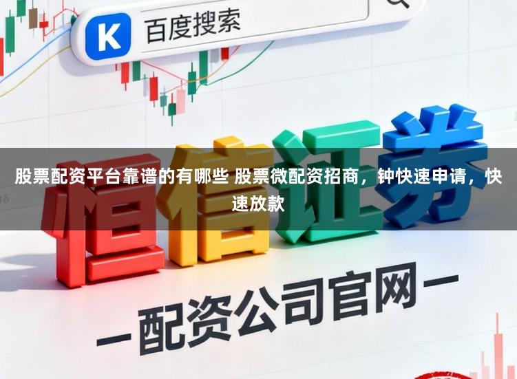 股票配资平台靠谱的有哪些 股票微配资招商，钟快速申请，快速放款