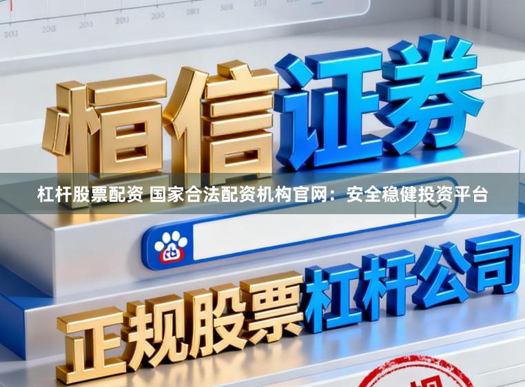 杠杆股票配资 国家合法配资机构官网：安全稳健投资平台