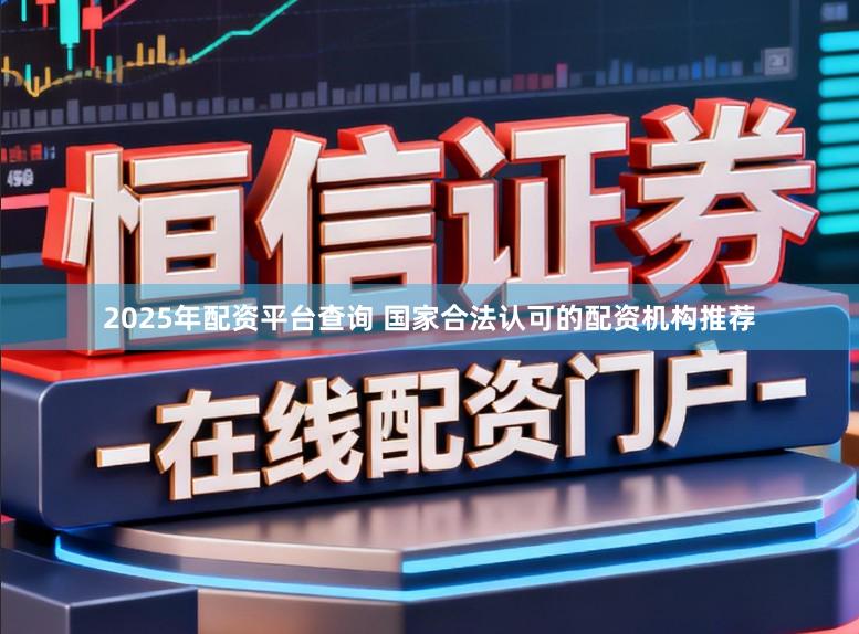 2025年配资平台查询 国家合法认可的配资机构推荐