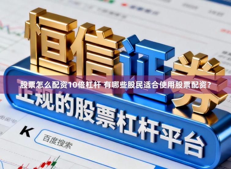 股票怎么配资10倍杠杆 有哪些股民适合使用股票配资?