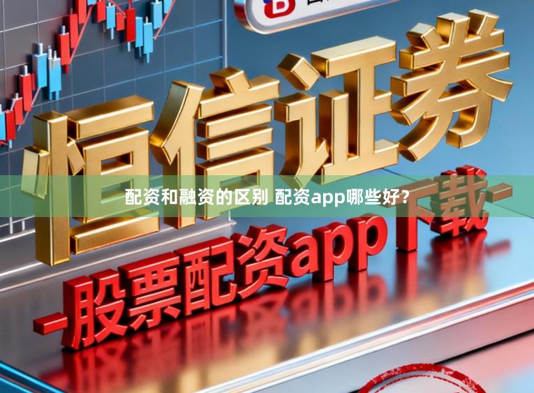 配资和融资的区别 配资app哪些好？