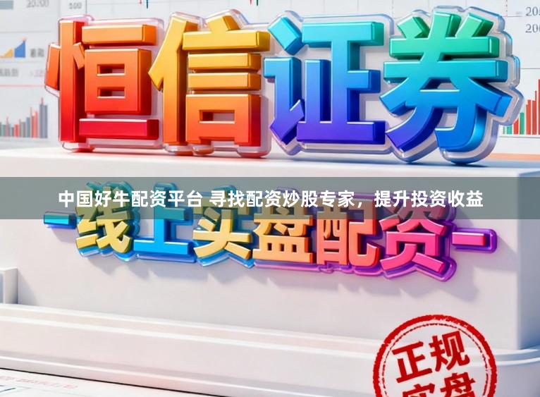 中国好牛配资平台 寻找配资炒股专家，提升投资收益
