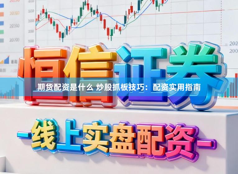 期货配资是什么 炒股抓板技巧：配资实用指南