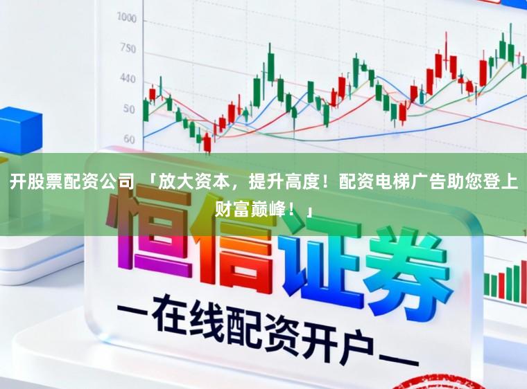 开股票配资公司 「放大资本，提升高度！配资电梯广告助您登上财富巅峰！」