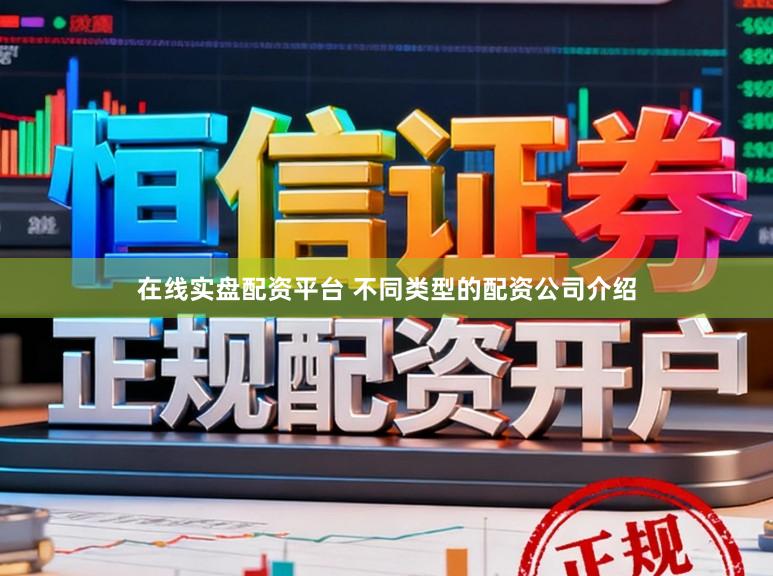 在线实盘配资平台 不同类型的配资公司介绍