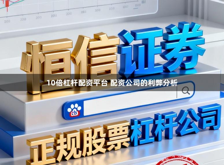 10倍杠杆配资平台 配资公司的利弊分析