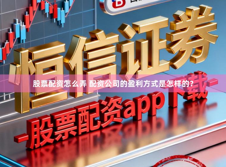 股票配资怎么弄 配资公司的盈利方式是怎样的？