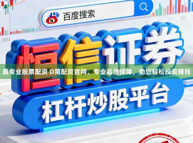 最专业股票配资 D简配资官网，专业品质保障，助您轻松投资赚钱