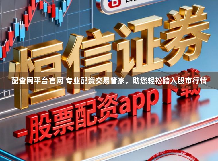 配查网平台官网 专业配资交易管家，助您轻松踏入股市行情