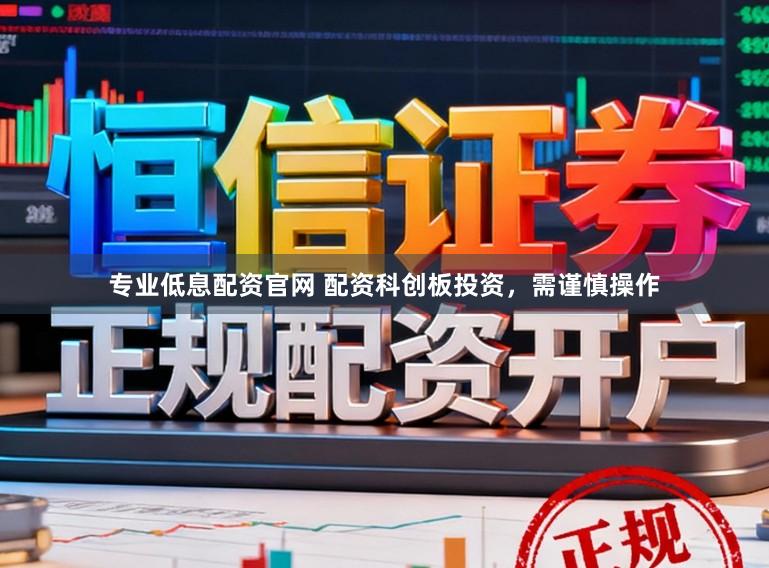 专业低息配资官网 配资科创板投资,需谨慎操作