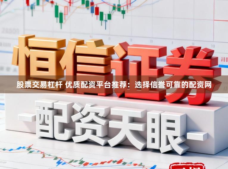 股票交易杠杆 优质配资平台推荐:选择信誉可靠的配资网