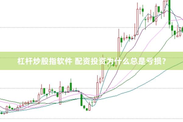 杠杆炒股指软件 配资投资为什么总是亏损？