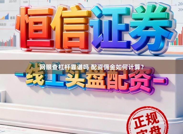 网眼查杠杆靠谱吗 配资佣金如何计算？