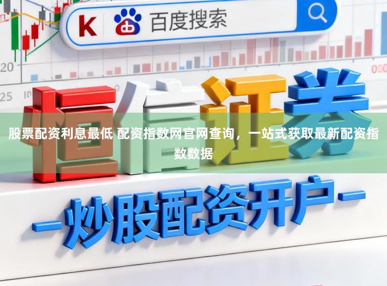 股票配资利息最低 配资指数网官网查询,一站式获取最新配资指数数据