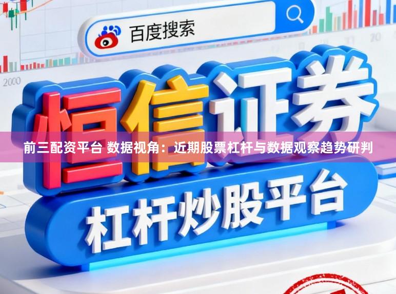 前三配资平台 数据视角：近期股票杠杆与数据观察趋势研判