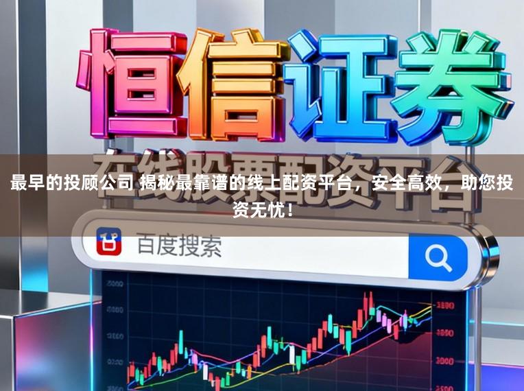 最早的投顾公司 揭秘最靠谱的线上配资平台，安全高效，助您投资无忧！